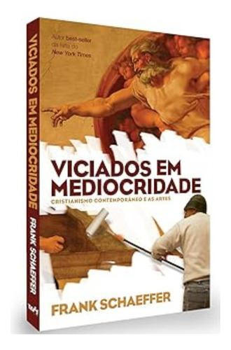 Viciados Em Mediocridade: Cristianismo Contemporâneo E As Artes, De Frank Schaeffer. Artes Cristãs, Vol. 1. Editorial W4 Editora, Capa Mole, Edição 1a Em Português, 2008