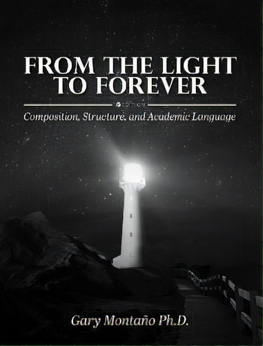 From The Light To Forever : Composition, Structure, And Academic Language, De Gary Montano. Editorial Cognella, Inc, Tapa Blanda En Inglés