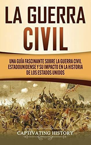 La Guerra Civil Una Guia Fascinante Sobre La Guerra, de History, Captivat. Editorial Captivating History en español