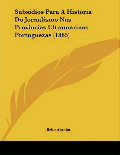 Subsidios Para A Historia Do Jornalismo Nas Provincias Ultramarinas Portuguezas (1885), De Brito Aranha. Editorial Kessinger Publishing, Tapa Blanda En Español