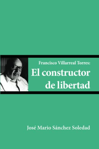 Francisco Villarreal Torres: El Constructor De Libertad