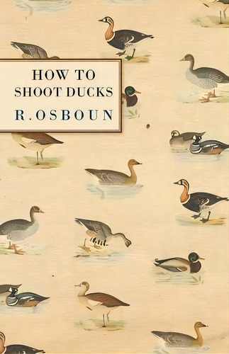 How To Shoot Ducks, De R. Osboun. Editorial Read Books, Tapa Blanda En Inglés