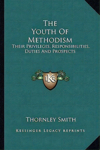 The Youth Of Methodism : Their Privileges, Responsibilities, Duties And Prospects, De Thornley Smith. Editorial Kessinger Publishing, Tapa Blanda En Inglés