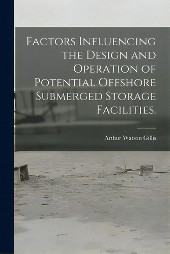 Factors Influencing The Design And Operation Of Potential Offshore Submerged Storage Facilities., De Gillis, Arthur Watson. Editorial Hassell Street Pr, Tapa Blanda En Inglés