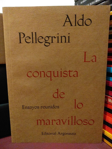 La Conquista De Lo Maravilloso Ensayos Reunidos - Pellegrini