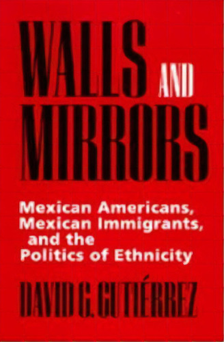 Walls And Mirrors : Mexican Americans, Mexican Immigrants, And The Politics Of Ethnicity, De David G. Gutierrez. Editorial University Of California Press, Tapa Blanda En Inglés