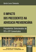 Comprar Livro - Impacto Dos Precedentes Na Advocacia Previdenciária, O - Precedentes Selecionados Do Stj E Stf Comentados - Atualizado De Acordo Com A Instrução Normativa ¿ In Presu002Finss 128