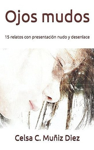 Ojos Mudos: 15 Relatos Con Presentación Nudo Y Desenlace