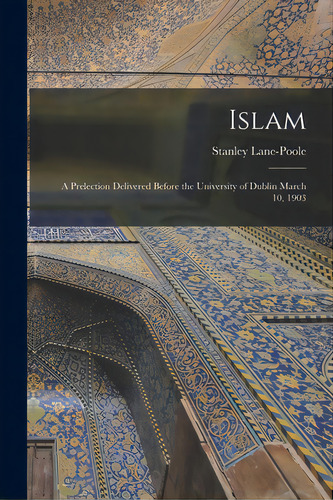 Islam: A Prelection Delivered Before The University Of Dublin March 10, 1903, De Lane-poole, Stanley 1854-1931. Editorial Legare Street Pr, Tapa Blanda En Inglés