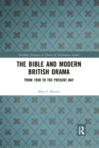 The Bible And Modern British Drama: From 1930 To The Present Day, De Brewer, Mary F.. Routledge Advances In Theatre & Performance Studies, Vol. 1. Editorial Routledge, Tapa Blanda En Inglés