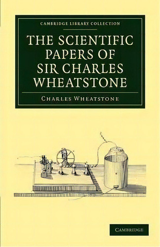 Cambridge Library Collection - Technology: The Scientific Papers Of Sir Charles Wheatstone, De Sir Charles Wheatstone. Editorial Cambridge University Press, Tapa Blanda En Inglés