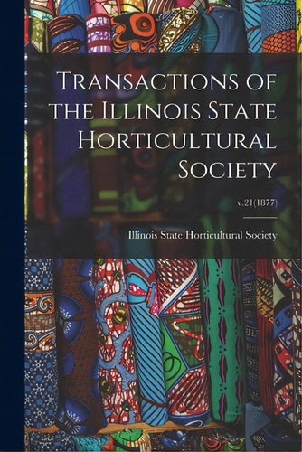 Transactions Of The Illinois State Horticultural Society; V.21(1877), De Illinois State Horticultural Society. Editorial Legare Street Pr, Tapa Blanda En Inglés
