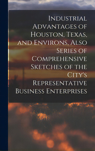 Industrial Advantages Of Houston, Texas, And Environs, Also Series Of Comprehensive Sketches Of T..., De Anonymous. Editorial Legare Street Pr, Tapa Dura En Inglés