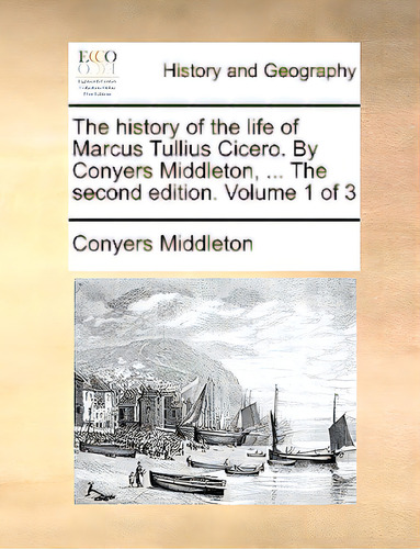 The History Of The Life Of Marcus Tullius Cicero. By Conyers Middleton, ... The Second Edition. V..., De Middleton, Yers. Editorial Gale Ecco Print Ed, Tapa Blanda En Inglés