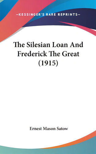 The Silesian Loan And Frederick The Great (1915), De Satow, Ernest Mason. Kessinger's Rare Reprints, Vol. 1. Editorial Kessinger Pub Llc, Tapa Dura En Inglés, 1915