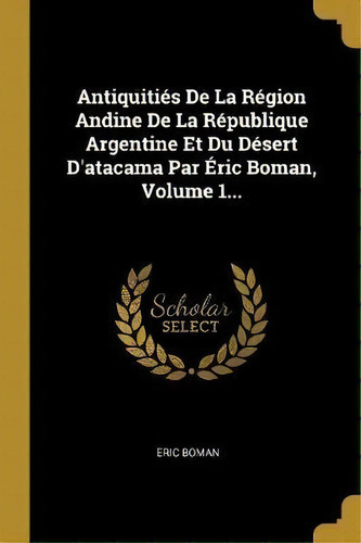 Antiquiti S De La R Gion Andine De La R Publique Argentine Et Du D Sert D'atacama Par Ric Boman, ..., De Eric Boman. Editorial Wentworth Press, Tapa Blanda En Francés