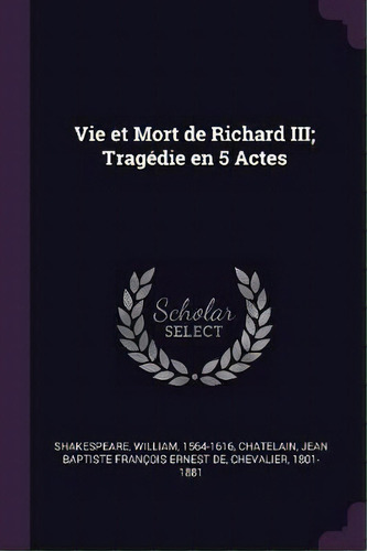 Vie Et Mort De Richard Iii; Tragedie En 5 Actes, De William Shakespeare. Editorial Palala Press, Tapa Blanda En Inglés
