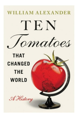Ten Tomatoes That Changed The World - William Alexander. Ebs