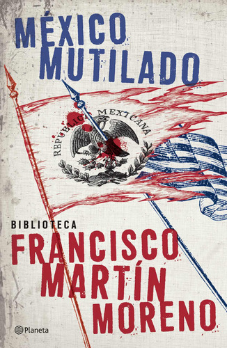 México mutilado, de Martín Moreno, Francisco. Biblioteca Francisco Martín Moreno Editorial Planeta México, tapa blanda en español, 2018
