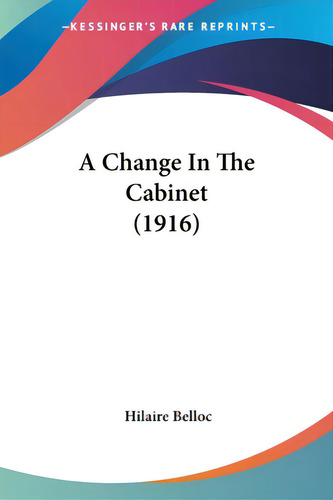 A Change In The Cabinet (1916), De Belloc, Hilaire. Editorial Kessinger Pub Llc, Tapa Blanda En Inglés