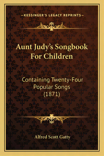 Aunt Judy's Songbook For Children: Containing Twenty-four Popular Songs (1871), De Gatty, Alfred Scott. Editorial Kessinger Pub Llc, Tapa Blanda En Inglés