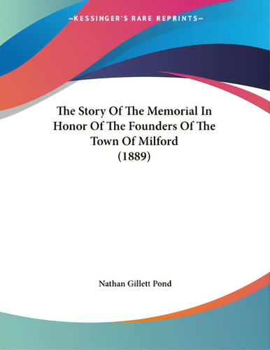The Story Of The Memorial In Honor Of The Founders Of The Town Of Milford (1889), De Pond, Nathan Gillett., Vol. 1. Editorial Kessinger Pub Llc, Tapa Blanda En Inglés