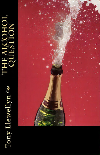 The Alcohol Question, De Tony Llewellyn. Editorial Createspace Independent Publishing Platform, Tapa Blanda En Inglés