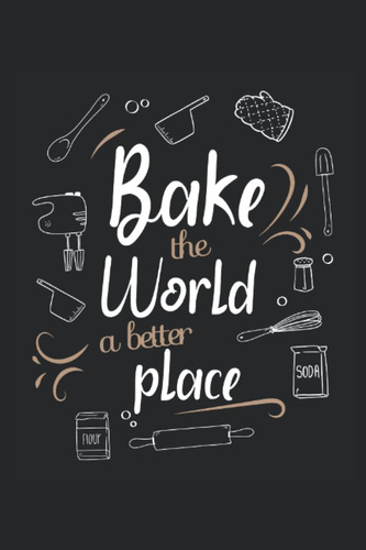 Libro: Bake The World A Better Place - Cuaderno Para Panader