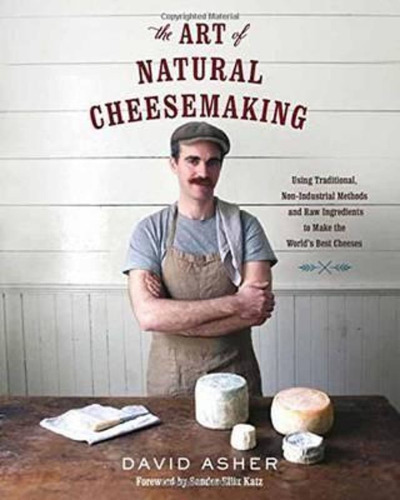 The Art Of Natural Cheesemaking : Using Traditional Methods 