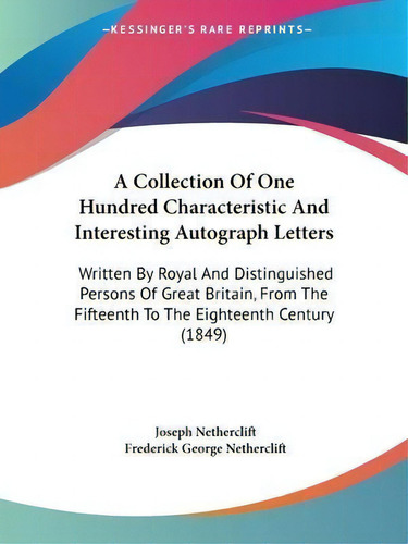 A Collection Of One Hundred Characteristic And Interesting Autograph Letters : Written By Royal A..., De Joseph Netherclift. Editorial Kessinger Publishing Co, Tapa Blanda En Inglés