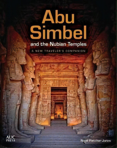 Abu Simbel And The Nubian Temples : A New Traveler's Companion, De Nigel Fletcher-jones. Editorial The American University In Cairo Press, Tapa Dura En Inglés