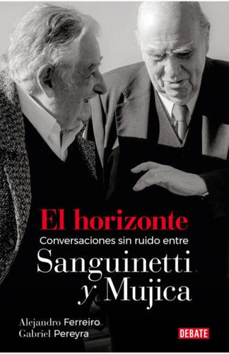 El Horizonte. Conversaciones Sin Ruido Sanguinetti Y Mujica