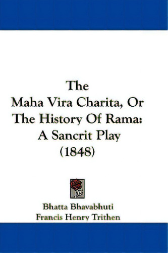 The Maha Vira Charita, Or The History Of Rama: A Sancrit Play (1848), De Bhavabhuti, Bhatta. Editorial Kessinger Pub Llc, Tapa Blanda En Inglés