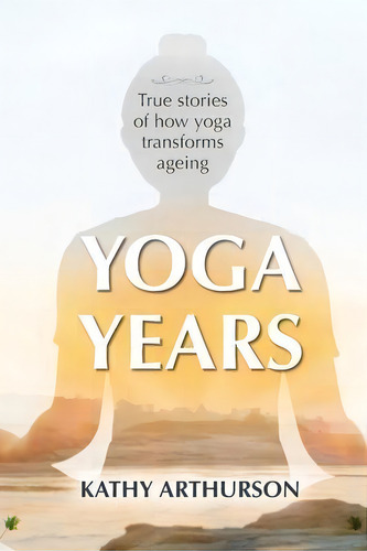 Yoga Years : True Stories Of How Yoga Transforms Ageing, De Kathy Arthurson. Editorial Yoga For Life, Tapa Blanda En Inglés