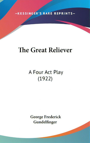 The Great Reliever: A Four Act Play (1922), De Gundelfinger, George Frederick. Editorial Kessinger Pub Llc, Tapa Dura En Inglés