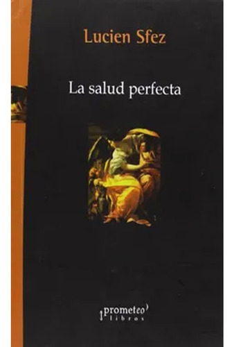 La Salud Perfecta: La Salud Perfecta, De Sfez Lucien. Editorial Prometeo, Tapa Blanda, Edición 1 En Español, 2018