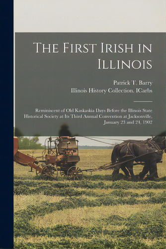 The First Irish In Illinois: Reminiscent Of Old Kaskaskia Days Before The Illinois State Historic..., De Barry, Patrick T. 1847-. Editorial Legare Street Pr, Tapa Blanda En Inglés
