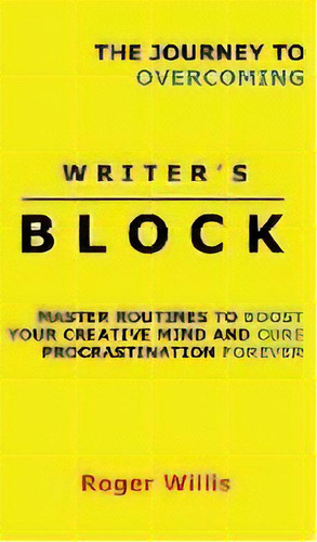 The Journey To Overcoming Writer's Block : Master Routines To Boost Your Creative Mind And Cure P..., De Roger Willis. Editorial Midnight Meadow Publishing, Tapa Dura En Inglés