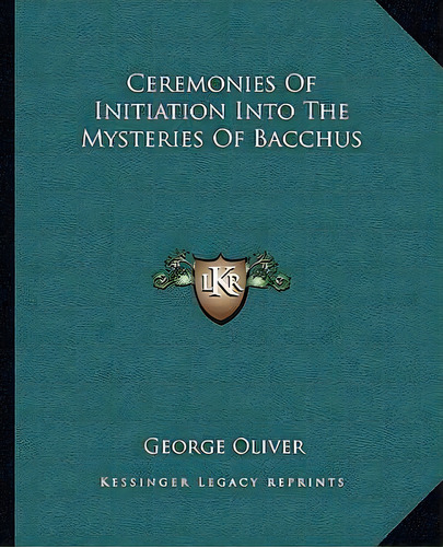 Ceremonies Of Initiation Into The Mysteries Of Bacchus, De George Oliver. Editorial Kessinger Publishing, Tapa Blanda En Inglés