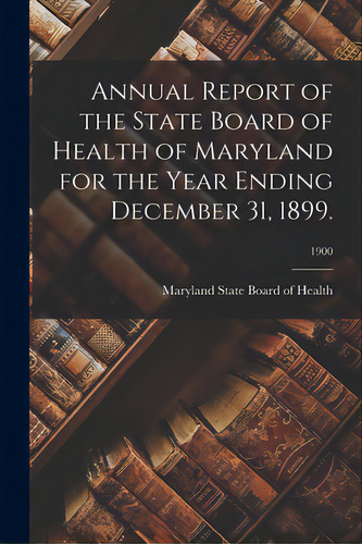 Annual Report Of The State Board Of Health Of Maryland For The Year Ending December 31, 1899.; 1900, De Maryland State Board Of Health. Editorial Legare Street Pr, Tapa Blanda En Inglés