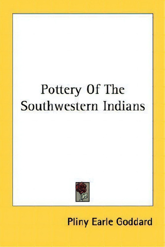 Pottery Of The Southwestern Indians, De Pliny Earle Goddard., Vol. 1. Editorial Kessinger Publishing, Tapa Blanda En Inglés