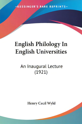 English Philology In English Universities: An Inaugural Lecture (1921), De Wyld, Henry Cecil. Editorial Kessinger Pub Llc, Tapa Blanda En Inglés