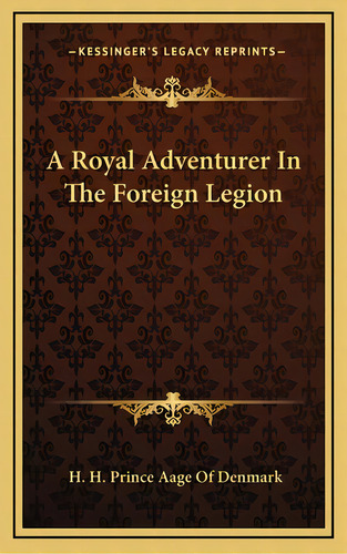 A Royal Adventurer In The Foreign Legion, De Denmark, H. H. Prince Aage Of. Editorial Kessinger Pub Llc, Tapa Dura En Inglés