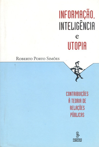 Informação, inteligência e utopia: contribuições à teoria de relações públicas, de Simões, Roberto Porto. Editora Summus Editorial Ltda., capa mole em português, 2006