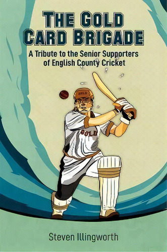 The Gold Card Brigade : A Tribute To The Senior Supporters Of English County Cricket, De Steven Illingworth. Editorial Austin Macauley Publishers, Tapa Blanda En Inglés