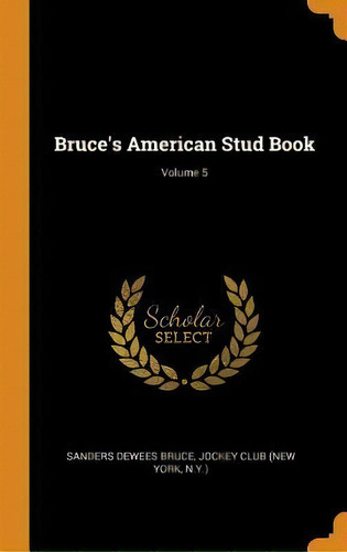 Bruce's American Stud Book; Volume 5, De Sanders Dewees Bruce. Editorial Franklin Classics En Inglés
