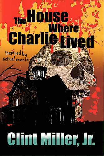 The House Where Charlie Lived, De Miller, Clint, Jr.. Editorial Authorhouse, Tapa Dura En Inglés