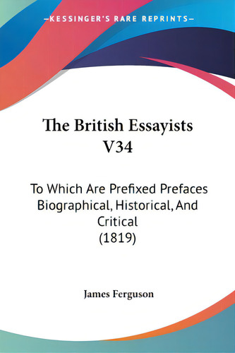 The British Essayists V34: To Which Are Prefixed Prefaces Biographical, Historical, And Critical ..., De Ferguson, James. Editorial Kessinger Pub Llc, Tapa Blanda En Inglés