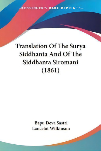 Translation Of The Surya Siddhanta And Of The Siddhanta Siromani (1861), De Bapu Deva Sastri., Vol. 1. Editorial Kessinger Publishing, Tapa Blanda En Inglés