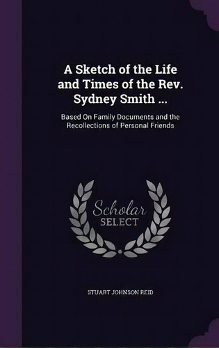 A Sketch Of The Life And Times Of The Rev. Sydney Smith ... Based On Family Documents And The Rec..., De Stuart J 1848-1927 Reid. Editorial Palala Press, Tapa Dura En Inglés